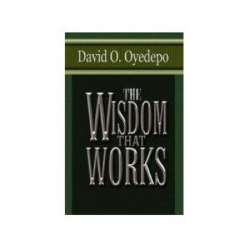 The Wisdom That Works by David O Oyedepo 